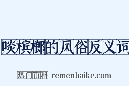 啖槟榔的风俗反义词是什么意思的图片